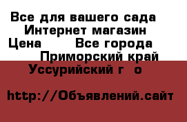 Все для вашего сада!!!!Интернет магазин › Цена ­ 1 - Все города  »    . Приморский край,Уссурийский г. о. 